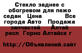 Стекло заднее с обогревом для пежо седан › Цена ­ 2 000 - Все города Авто » Продажа запчастей   . Алтай респ.,Горно-Алтайск г.